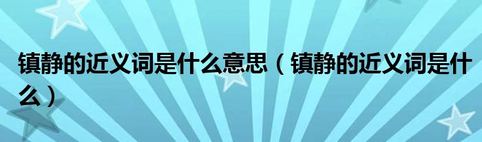 镇静的近义词是什么意思（镇静的近义词是什么）