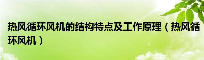 热风循环风机的结构特点及工作原理（热风循环风机）