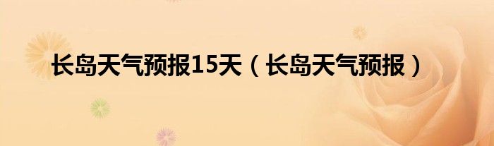 长岛天气预报15天（长岛天气预报）