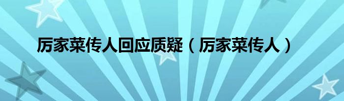 厉家菜传人回应质疑（厉家菜传人）