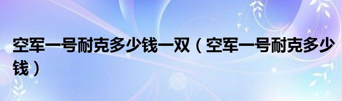 空军一号耐克多少钱一双（空军一号耐克多少钱）