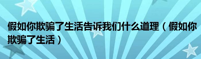 假如你欺骗了生活告诉我们什么道理（假如你欺骗了生活）