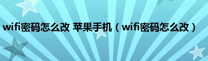 wifi密码怎么改 苹果手机（wifi密码怎么改）