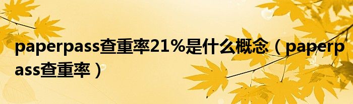 paperpass查重率21%是什么概念（paperpass查重率）