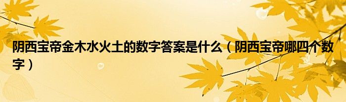 阴西宝帝金木水火土的数字答案是什么（阴西宝帝哪四个数字）