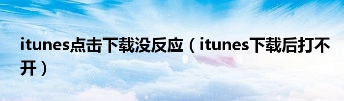 itunes点击下载没反应（itunes下载后打不开）