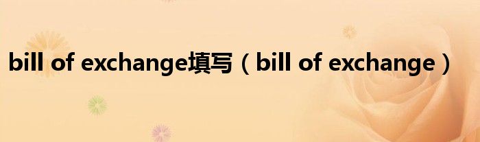 bill of exchange填写（bill of exchange）