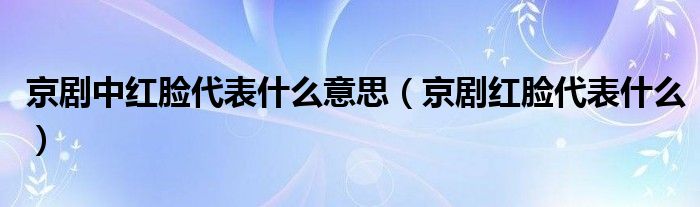 京剧中红脸代表什么意思（京剧红脸代表什么）