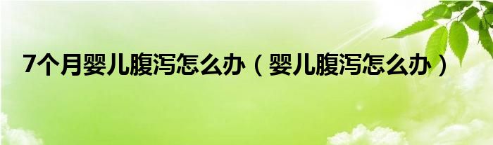 7个月婴儿腹泻怎么办（婴儿腹泻怎么办）