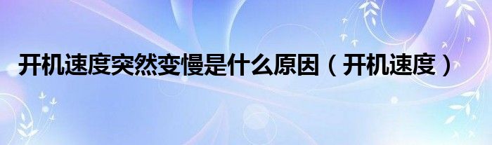 开机速度突然变慢是什么原因（开机速度）