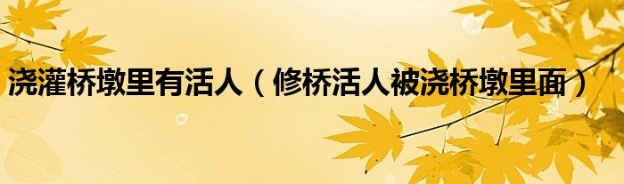 浇灌桥墩里有活人（修桥活人被浇桥墩里面）