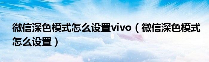 微信深色模式怎么设置vivo（微信深色模式怎么设置）