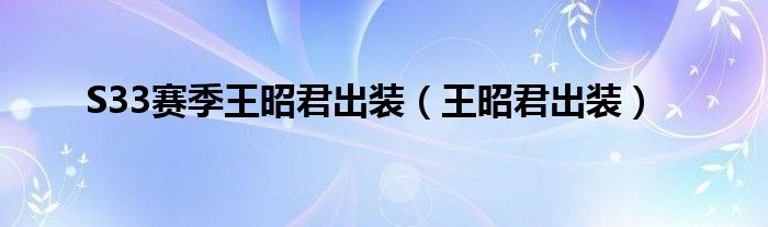 S33赛季王昭君出装（王昭君出装）