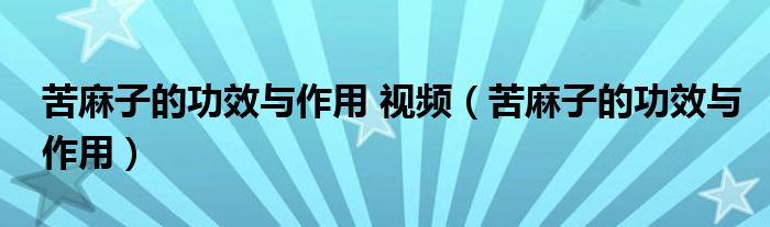 苦麻子的功效与作用 视频（苦麻子的功效与作用）