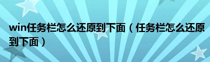 win任务栏怎么还原到下面（任务栏怎么还原到下面）