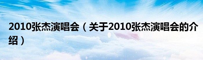 2010张杰演唱会（关于2010张杰演唱会的介绍）