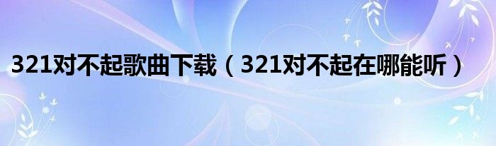 321对不起歌曲下载（321对不起在哪能听）