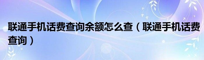 联通手机话费查询余额怎么查（联通手机话费查询）