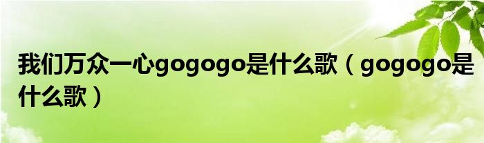 我们万众一心gogogo是什么歌（gogogo是什么歌）