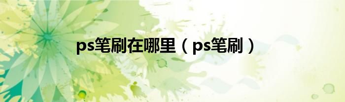 ps笔刷在哪里（ps笔刷）