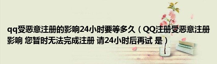 qq受恶意注册的影响24小时要等多久（QQ注册受恶意注册影响 您暂时无法完成注册 请24小时后再试 是）