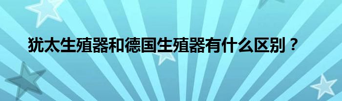 犹太生殖器和德国生殖器有什么区别？