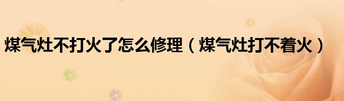 煤气灶不打火了怎么修理（煤气灶打不着火）