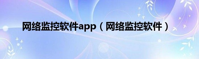 网络监控软件app（网络监控软件）