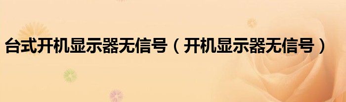 台式开机显示器无信号（开机显示器无信号）