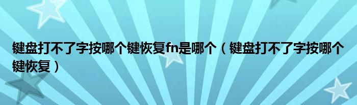 键盘打不了字按哪个键恢复fn是哪个（键盘打不了字按哪个键恢复）