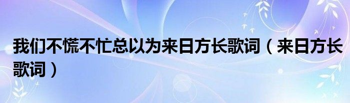 我们不慌不忙总以为来日方长歌词（来日方长歌词）