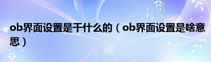 ob界面设置是干什么的（ob界面设置是啥意思）