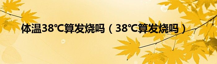 体温38℃算发烧吗（38℃算发烧吗）