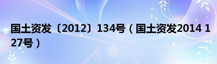 国土资发〔2012〕134号（国土资发2014 127号）