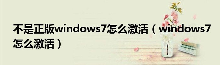 不是正版windows7怎么激活（windows7怎么激活）