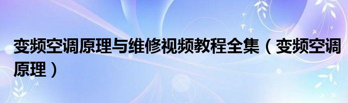 变频空调原理与维修视频教程全集（变频空调原理）