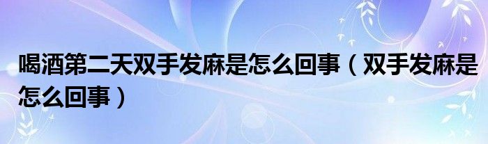 喝酒第二天双手发麻是怎么回事（双手发麻是怎么回事）