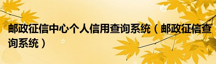 邮政征信中心个人信用查询系统（邮政征信查询系统）