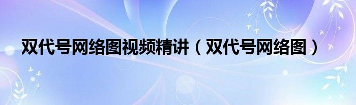 双代号网络图视频精讲（双代号网络图）