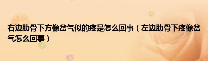 右边肋骨下方像岔气似的疼是怎么回事（左边肋骨下疼像岔气怎么回事）