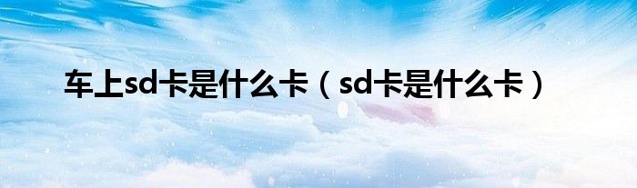 车上sd卡是什么卡（sd卡是什么卡）