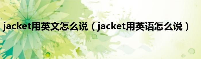 jacket用英文怎么说（jacket用英语怎么说）