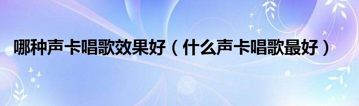 哪种声卡唱歌效果好（什么声卡唱歌最好）