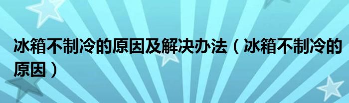 冰箱不制冷的原因及解决办法（冰箱不制冷的原因）