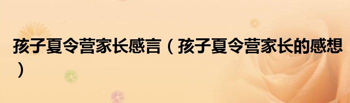 孩子夏令营家长感言（孩子夏令营家长的感想）