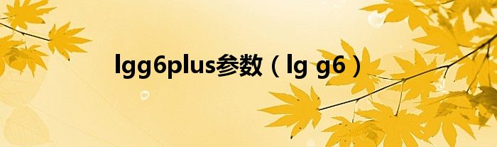 lgg6plus参数（lg g6）