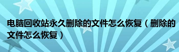 电脑回收站永久删除的文件怎么恢复（删除的文件怎么恢复）