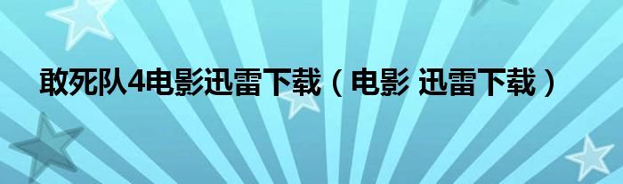 敢死队4电影迅雷下载（电影 迅雷下载）