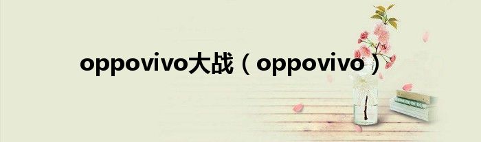 oppovivo大战（oppovivo）