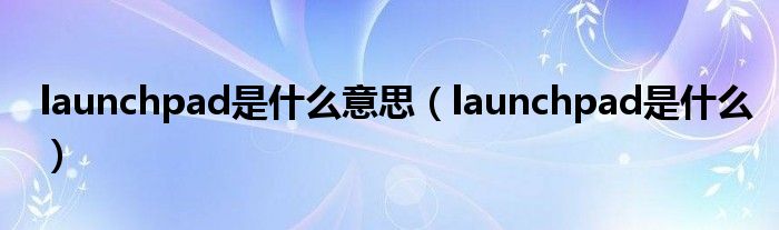 launchpad是什么意思（launchpad是什么）